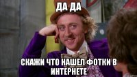 да да скажи что нашел фотки в интернете