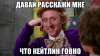 давай расскажи мне что кейтлин говно