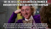 [01.10.2013 20:23:42] lucrecia tremer: я онлайн почти всегда вечером и ночью [00:59:52] [анонс бг]: остров завоеваний -- [85-85] начинается! [02:30:23] [анонс бг]: альтеракская долина -- [85-85] начинается! [5:10:13] [анонс бг]: остров завоеваний -- [85-85] начинается!