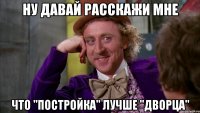 ну давай расскажи мне что ''постройка'' лучше ''дворца''
