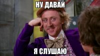 ну давай я слушаю