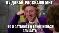 ну давай, расскажи мне, что я сатанист и такое нельзя слушать
