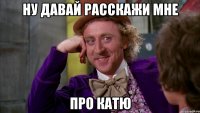 ну давай расскажи мне про катю