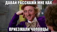 давай расскажи мне как приезжали чоповцы