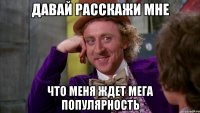 давай расскажи мне что меня ждет мега популярность