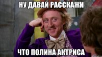 ну давай расскажи что полина актриса