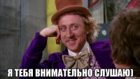  я тебя внимательно слушаю)