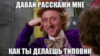 давай расскажи мне как ты делаешь типовик