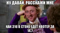 ну давай, расскажи мне как 316 в стоке едет квотер за 14.7