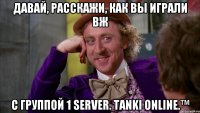 давай, расскажи, как вы играли вж с группой 1 server. tanki online.™