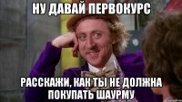 ну давай первокурс расскажи, как ты не должна покупать шаурму