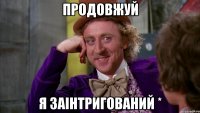 продовжуй я заінтригований *
