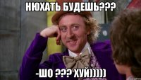 нюxать будешь??? -шо ??? xуй)))))