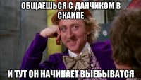общаешься с данчиком в скайпе и тут он начинает выебыватся