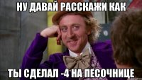 ну давай расскажи как ты сделал -4 на песочнице