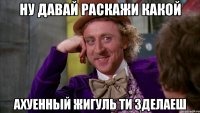 ну давай раскажи какой ахуенный жигуль ти зделаеш