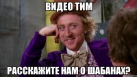 видео тим расскажите нам о шабанах?