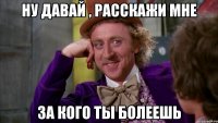 ну давай , расскажи мне за кого ты болеешь