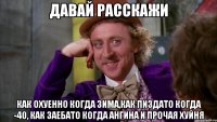 давай расскажи как охуенно когда зима,как пиздато когда -40, как заебато когда ангина и прочая хуйня