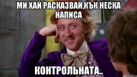 ми хай расказвай,кък неска написа контрольната..