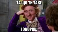 та що ти таке говориш