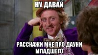 ну давай расскажи мне про дауни младшего