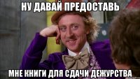 ну давай предоставь мне книги для сдачи дежурства