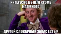 интересно а у него кроме матерного другой словарный запас есть?