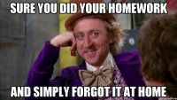 sure you did your homework and simply forgot it at home