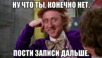 ну что ты, конечно нет. пости записи дальше.