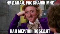 ну давай, расскажи мне как мерлин победит