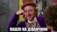  пашлі на діванчики