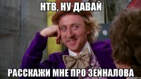 нтв, ну давай расскажи мне про зейналова