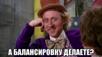  а балансировку делаете?