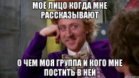моё лицо когда мне рассказывают о чем моя группа и кого мне постить в ней