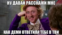 ну давай расскажи мне как деми ответила тебе в тви