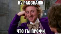 ну расскажи что ты профи