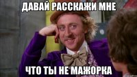 давай расскажи мне что ты не мажорка