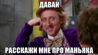 давай расскажи мне про маньяка