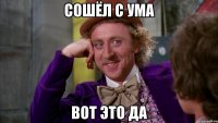 сошёл с ума вот это да