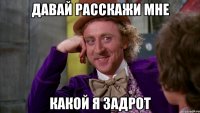 давай расскажи мне какой я задрот