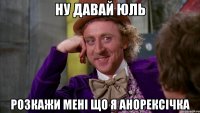 ну давай юль розкажи мені що я анорексічка