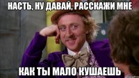насть, ну давай, расскажи мне как ты мало кушаешь