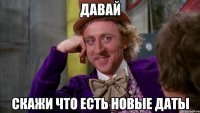давай скажи что есть новые даты