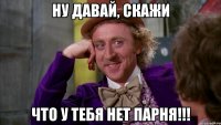 ну давай, скажи что у тебя нет парня!!!