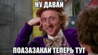 ну давай поазазакай теперь тут