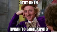 этот витя пукан то бомбануло
