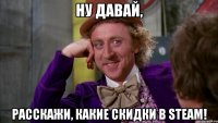 ну давай, расскажи, какие скидки в steam!