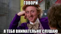 говори я тебя внимательно слушаю