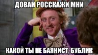 довай росскажи мни какой ты не баянист, бублик